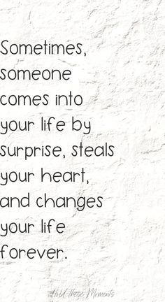 a quote that says sometimes someone comes into your life by surprise, steals your heart and changes your life forever