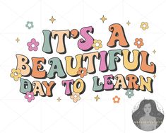 the words it's a beautiful day to learn are surrounded by flowers and stars