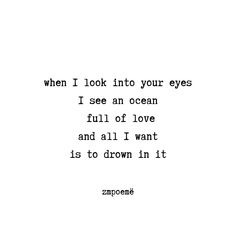 an image with the words when i look into your eyes i see an ocean full of love and all i want is to drown