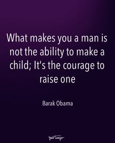 the quote on what makes you a man is not the ability to make a child it's the courage to raise one