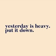 the words are written in black and white on a beige background, which reads, yesterday is heavy, put it down