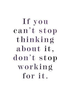 a quote that says if you can't stop thinking about it, don't stop working for it