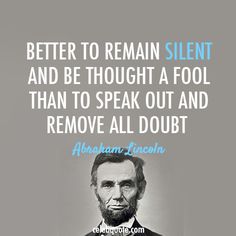 abraham lincoln quote about being silent and be thought a fool than to speak out and remove all doubt