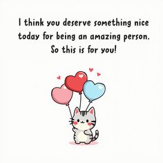 a card with a cat holding balloons and saying i think you deserves something nice today for being an amazing person so this is for you