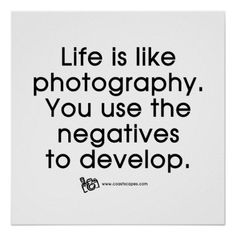 a quote that says life is like photography you use the negatives to develop