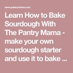 the words learn how to bake sourdough with the pantry mama make your own sourdough starter and use it to bake