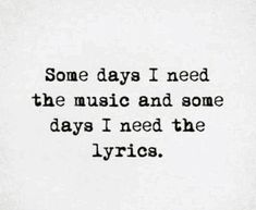 some days i need the music and some days i need the lyrics