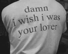 the back of a person wearing a t - shirt that says damn i wish i was your lover