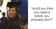 a woman wearing a graduation cap and gown in front of a blue curtain with the words, and if you think you need a break, you probably don't