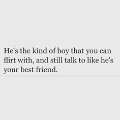 an image with the quote he's the kind of boy that you can flirt with, and still talk to like he's your best friend