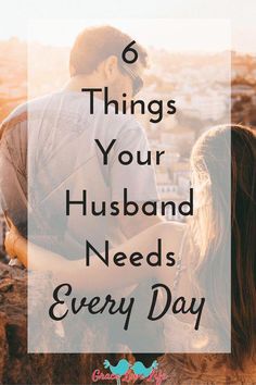 a man and woman sitting on rocks with the words 6 things your husband needs every day