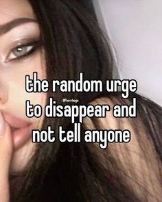 the random urge to disappear and not tell anyone is true or false