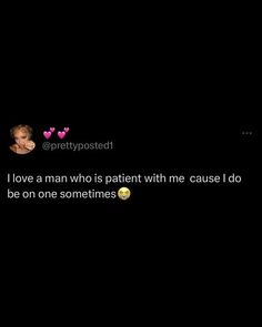 the text on the screen says, i love a man who is patient with me cause i do not be on one sometimes