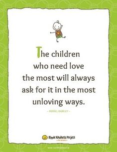 the children who need love are the most will always ask for it in the most unloving ways