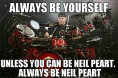 a man sitting behind a drum set with words on it that say, always be your self unless you can be neil pearl