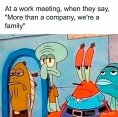 an image of cartoon characters with caption that reads at work meeting, when they say more than a company, we're a family