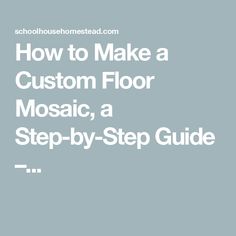 the words how to make a custom floor mosaic, a step - by - step guide