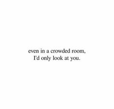 a white wall with the words even in a crowded room, i'd only look at you