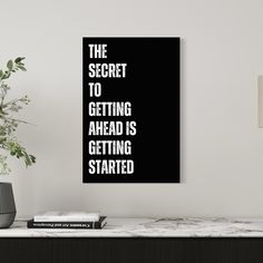 a black and white poster with the words the secret to getting ahead is getting started