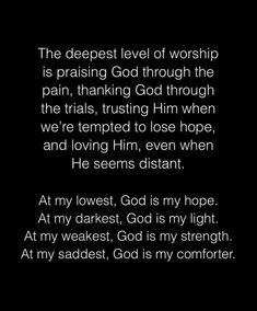 the deepest level of worship is praising god through the pain, thinking god through the trials, trying to lose hope, and loving him, even