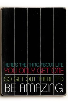 a sign that says, here's the thing about life you only get one so get out there and be amazing