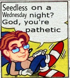 an image of a cartoon character saying seedless on a wednesday night? god, you're pathetic