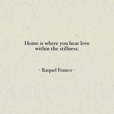 a quote that says, home is where you hear love within the stillness - rachel frances