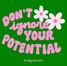 the words don't ignore your potential on a green background with pink and white flowers