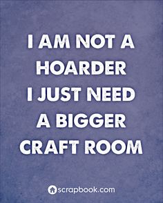 the words i am not a hoarder i just need a bigger craft room