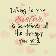 a quote that says, talking to your sister is sometimes all the therapy you need