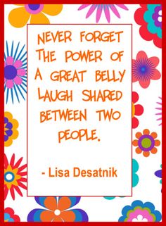 a quote on flowers with the words never forget the power of a great belly laugh shared between two people