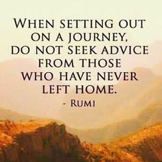 a quote from rumi that says when setting out on a journey, don't seek advice from those who have never left home