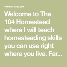 the words welcome to the 104 homestead where i will teach homesteading skills you can use right where you live far