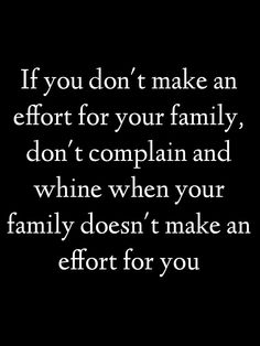 a quote that reads if you don't make an effort for your family, don't complain and wine when your family doesn't make an effort for you