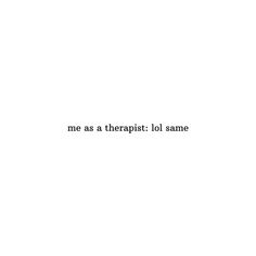 the words me as a therapist lol same are written in black on a white background