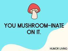 the words you mushroom - inate on it