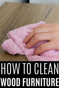 a person wiping their hands with a pink towel on top of a wooden table and the words how to clean wood furniture