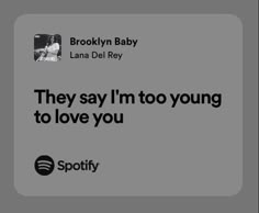 an ad for spotify with the words they say i'm too young to love you