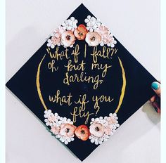 a black graduation cap with gold lettering and flowers on the front that says, what if i fall or just my daring what if you fly?