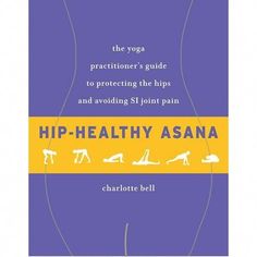 the yoga practice guide to protecting the hips and avoiding st john's pain by charlotte bell