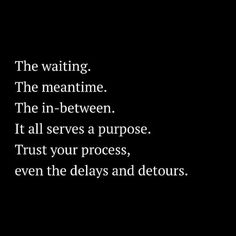 a black and white photo with the words, the waiting the meantime the in between it all serves a purpose trust your process, even the days and detours