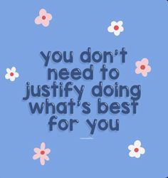 the quote you don't need to justfy doing what's best for you