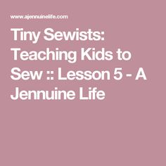 Tiny Sewists: Teaching Kids to Sew :: Lesson 5 - A Jennuine Life Easy Kids Sewing Projects, Kids Sewing Crafts, Easy Lessons