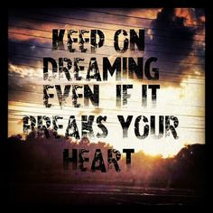 an image of a quote that says, keep on dreaming even if it breaks your heart