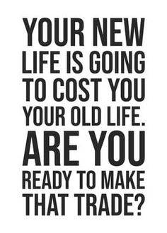 a black and white poster with the words, your new life is going to cost you your old life are you ready to make that trade?