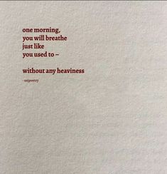 a piece of paper with a quote on it that says, one morning, you will breathe just like you used to without any happiness