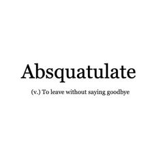 the words,'absquatulate v to leave without saying goodbye '