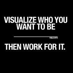 the words visualize who you want to be then work for it on a black background