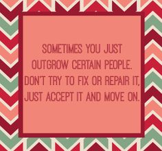 a quote that says sometimes you just outgrow certain people don't try to fix or repair it, just accept it and move on