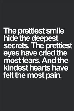 the prettiest smile hides the deepest secrets the prettiest eyes have cred the most tears and the kindest hearts have felt the most pain